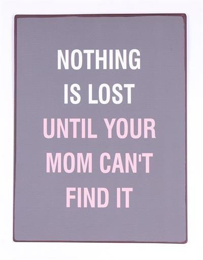 NOTHING IS LOST UNTIL YOUR MOM CAN'T FIND IT - NY SKYLT I PLÅT, CA 26 x 35 CM