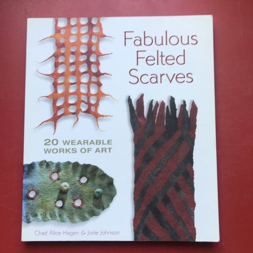 FABULOUS FELTED SCARVES Chad Alice Hagen & Jorie Johnson 2007