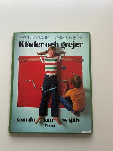 Kläder och grejer som du kan sy själv Kerstin Lokrantz och Christina Björk 1976