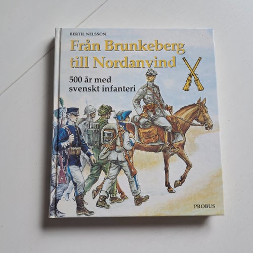 Från Brunkeberg till Nordanvind. 500 år med svenskt infanteri - Bertil Nelsson