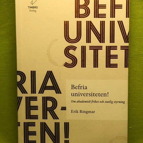 Befria universiteten! om akademisk frihet och statlig styrning / Ringmar, Erik