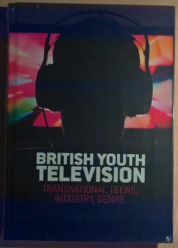 British Youth Television: Transnational Teens, Industry, Genre / Faye Woods