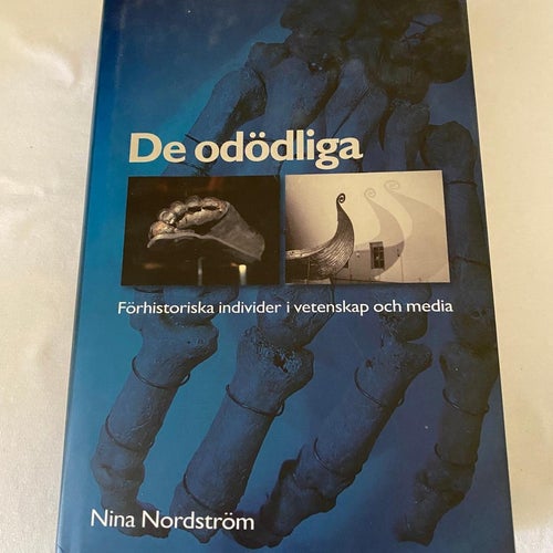 De odödliga : förhistoriska individer i vetenskap och media - Nina Nordström
