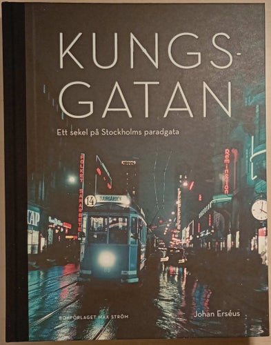 Kungsgatan: ett sekel på Stockholms paradgata / Johan Erséus