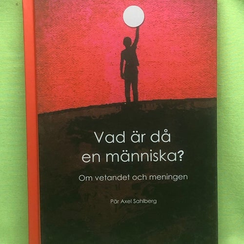 Vad är då en människa? om vetandet och meningen / Sahlberg, Pär-Axel