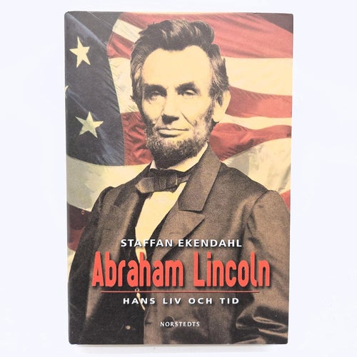 Abraham Lincoln: hans liv och tid - Staffan Ekendahl