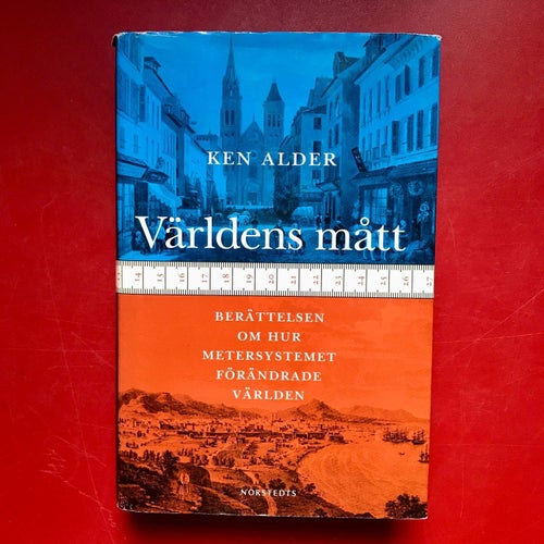 VÄRLDENS MÅTT Berättelsen om hur metersystemet förändrade världen Ken Alder 2003