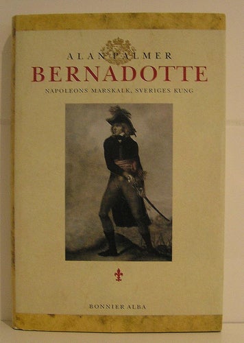 Palmer Alan : Bernadotte. Napoleons marskalk, sveriges kung