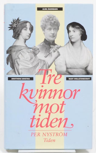 Tre kvinnor mot tiden : drottning Kristina, Mary Wollstonecraft och Alma Åkermar