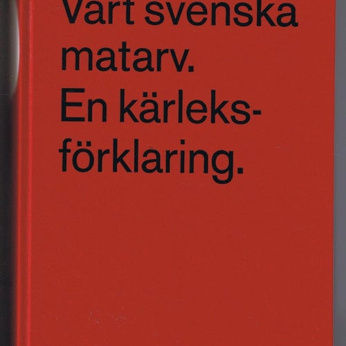 Vårt Svenska matarv. En kärleksförklaring - 1:a upplagan!