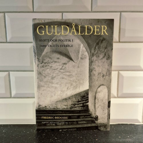 Guldålder: Slott och politik i 1600-talets Sverige - Fredric Bedoire