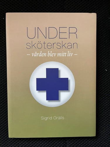 Undersköterskan- vården blev mitt liv. Av Sigrid Grälls