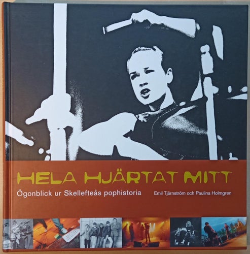 Hela hjärtat mitt: ögonblick ur Skellefteås pophistoria / Emil Tjärnström m.fl.