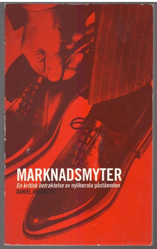 Marknadsmyter: en kritisk betraktelse av nyliberala påståenden /Daniel Ankarkloo