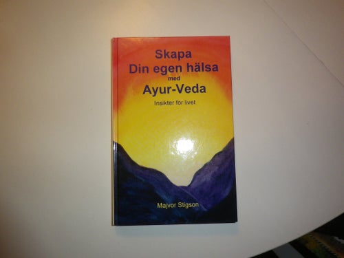 Skapa din egen hälsa med Ayur-Veda. Insikter för livet - Majvor Stigson