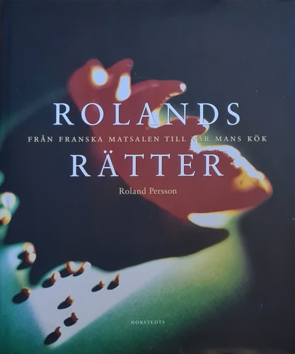 Rolands Rätter: från Franska matsalen till var mans kök - Roland Persson