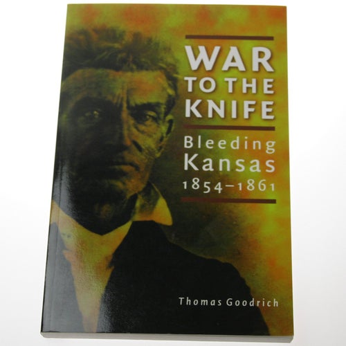 Thomas Goodrich - War to the Knife : Bleeding Kansas 1854-1861
