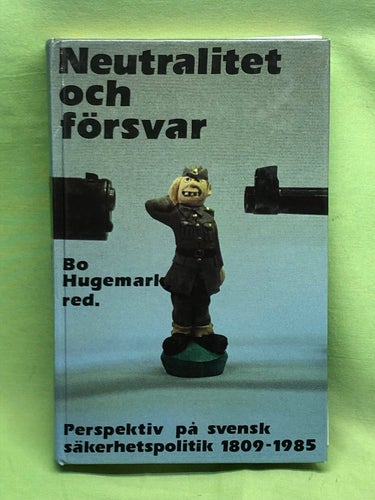 Neutralitet och försvar perspektiv på svensk säkerhetspolitik 1809-1985 / Bo H