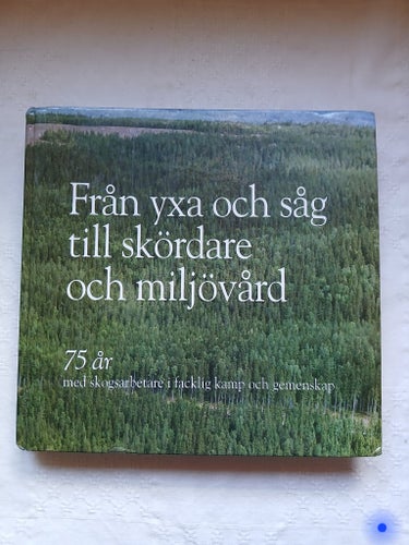 Från yxa och såg till skördare och miljövård - Svenska Skogsarbetareförbundet