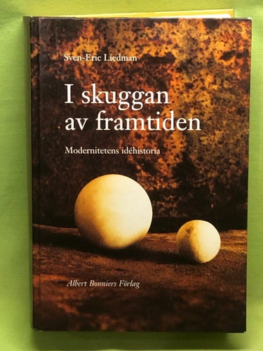 I skuggan av framtiden modernitetens idéhistoria / Liedman, Sven-Eric