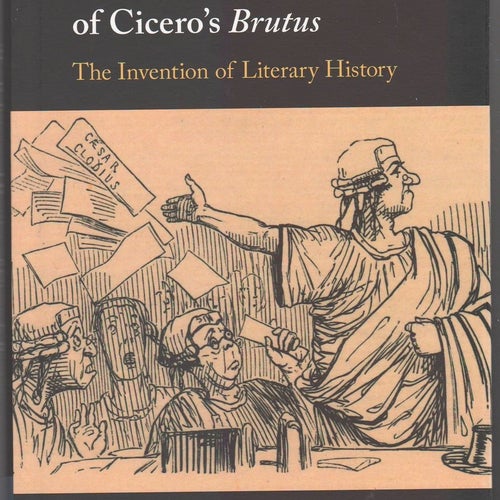 The Politics and Poetics of Cicero's Brutus: The Invention of Literary History