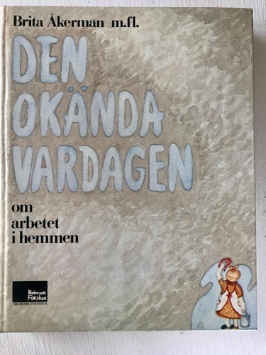 DEN OKÄNDA VARDAGEN Om arbetet i hemmen Brita Åkerman mfl 1983