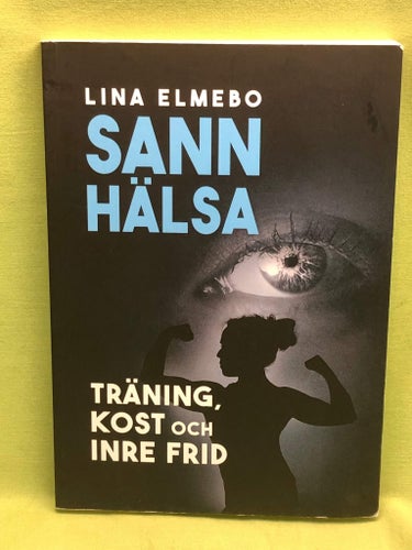 Sann hälsa träning, kost och inre frid / Elmebo, Lina