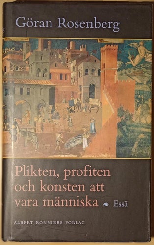 Plikten, profiten och konsten att vara människa: essä / Göran Rosenberg