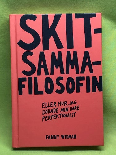 Skitsammafilosofin eller hur jag dödade min inre perfektionist / Widman, Fanny