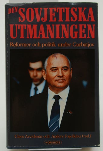 Den sovjetiska utmaningen : reformer och politik under Gorbatjov / Claes Arvidss