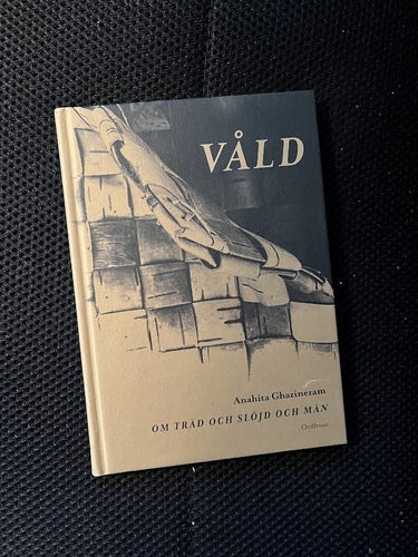 Våld. Om träd och slöjd och män. / Anahita Ghazinezam