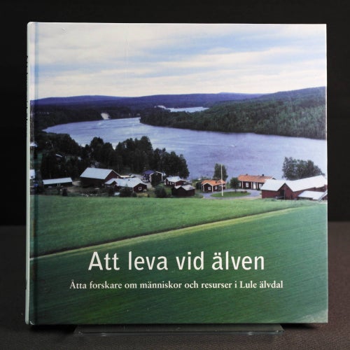 Att leva vid älven : Åtta forskare om människor och resurser i Lule älvdal