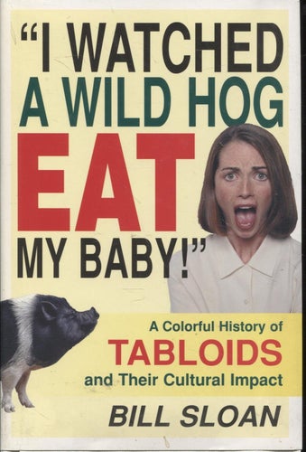 I Watched a Wild Hog Eat My Baby: A Colorful History of Tabloids and Their Cultu