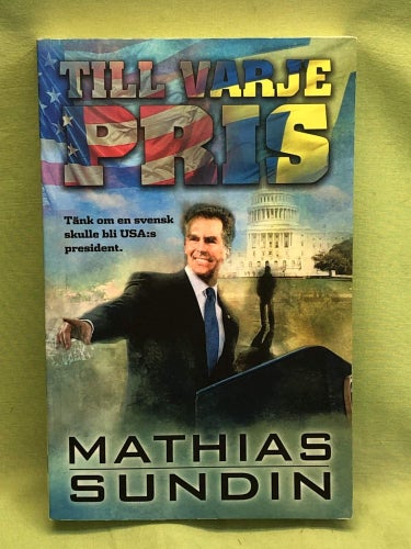 Till varje pris tänk om en svensk skulle bli USA:s president / Sundin, Mathias