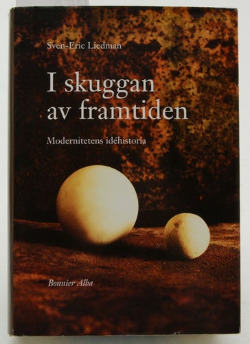 I skuggan av framtiden : modernitetens idéhistoria / Sven-Eric Liedman.