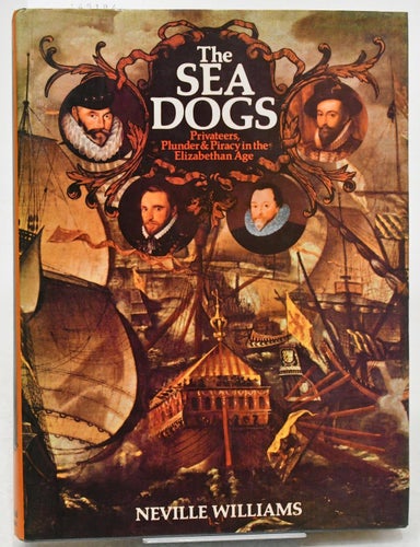 The sea dogs : privateers, plunder and piracy / Neville Williams
