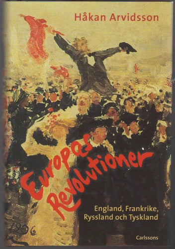 Europas revolutioner: England, Frankrike, Ryssland och Tyskland /Håkan Arvidsson