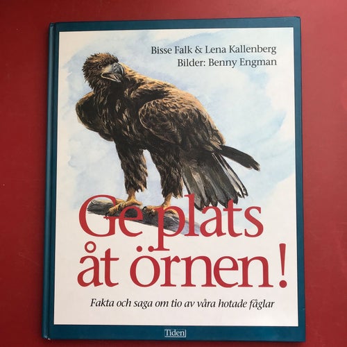 GE PLATS ÅT ÖRNEN! fakta och saga om tio av våra hotade fåglar Bisse Falk mfl