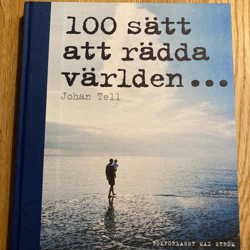 100 sätt att rädda världen - Johan Tell - 100 konkreta tips på vad du kan göra