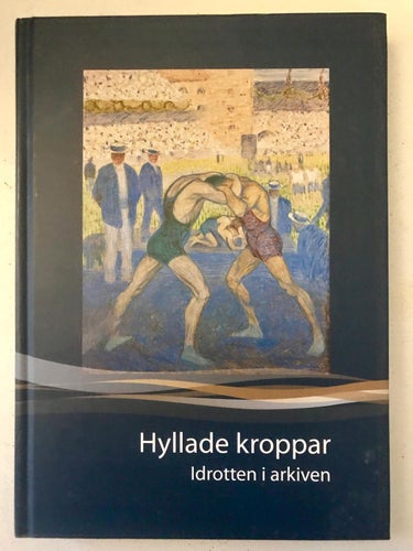 HYLLADE KROPPAR Idrotten i arkiven Årsbok för Riksarkiven och Landsarkiven 2012