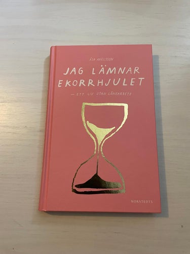Jag lämnar ekorrhjulet ett liv utan lönearbete / Axelsson, Åsa