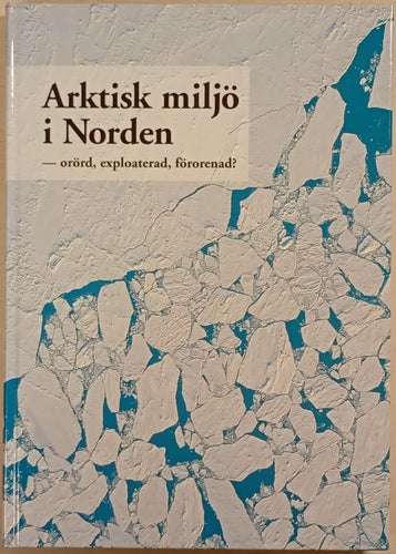 Arktisk miljö i Norden: orörd, exploaterad, förorenad? / Claes Bernes
