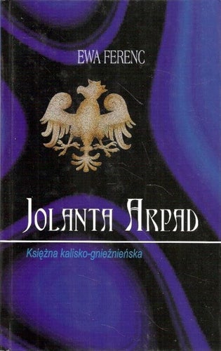 Ewa Ferenc: Jolanta Arpad. Ksiezna kalisko-gniézniénska