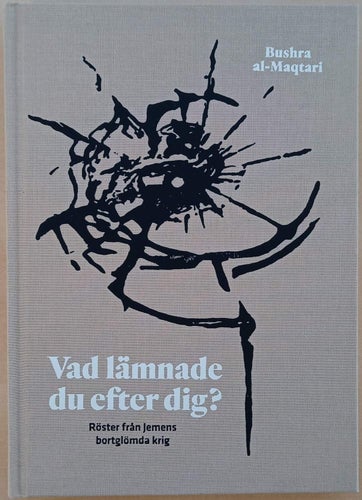 Vad lämnade du efter dig?: röster från Jemens bortglömda krig /Bushra al-Maqtari
