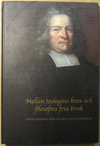 Mellan teologins krav och filosofins fria bruk: Johan Bilberg som filosof och...