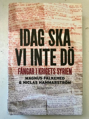 IDAG SKA VI INTE DÖ Fångar i krigets Syrien Magnus Falkehed Niclas Hammarström