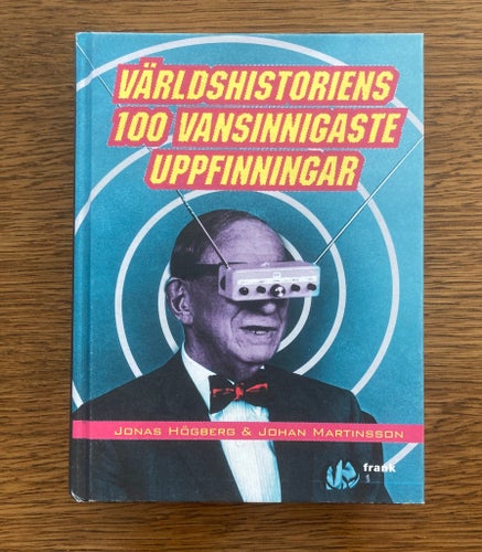 Världshistoriens 100 vansinnigaste uppfinningar av Högberg & Martinsson