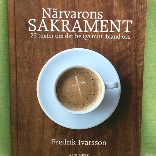 Närvarons sakrament 25 texter om det heliga mitt ibland oss / Ivarsson, Fredri