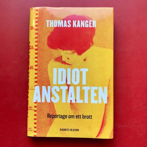 IDIOTANSTALTEN Reportage om ett brott Thomas Kanger 2021