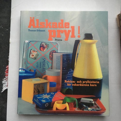 Älskade pryl! : reklam- och prylhistoria för rekordårens barn / Thomas Eriksson